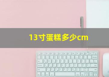 13寸蛋糕多少cm