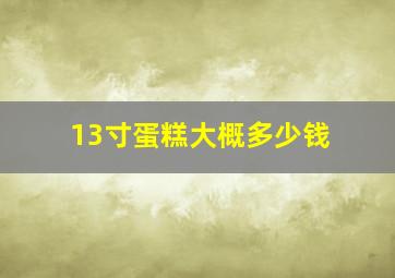 13寸蛋糕大概多少钱