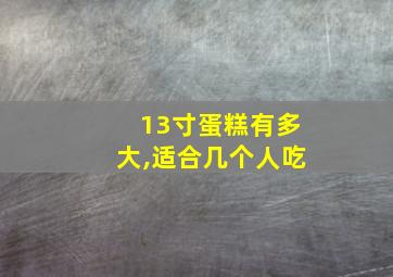 13寸蛋糕有多大,适合几个人吃