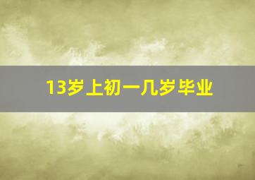 13岁上初一几岁毕业