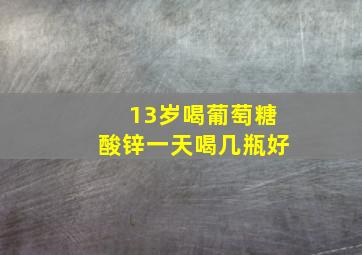 13岁喝葡萄糖酸锌一天喝几瓶好