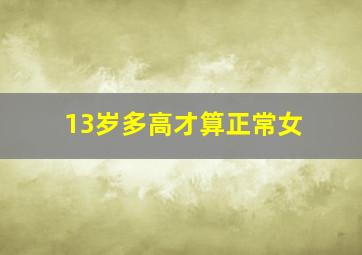 13岁多高才算正常女