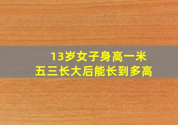 13岁女子身高一米五三长大后能长到多高