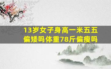 13岁女子身高一米五五偏矮吗体重78斤偏瘦吗