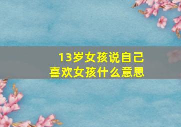 13岁女孩说自己喜欢女孩什么意思