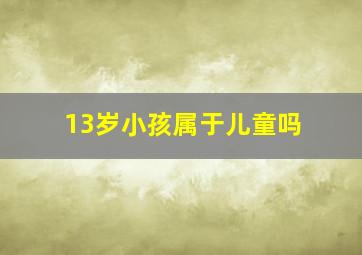 13岁小孩属于儿童吗