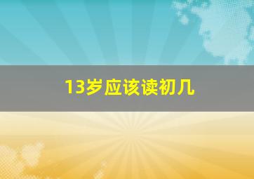 13岁应该读初几