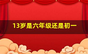 13岁是六年级还是初一