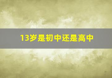 13岁是初中还是高中