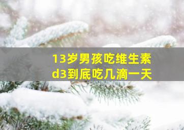 13岁男孩吃维生素d3到底吃几滴一天