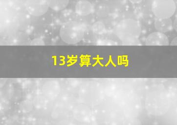 13岁算大人吗