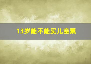 13岁能不能买儿童票