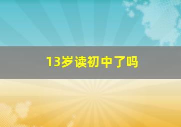 13岁读初中了吗