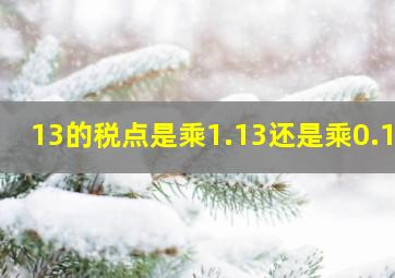 13的税点是乘1.13还是乘0.13