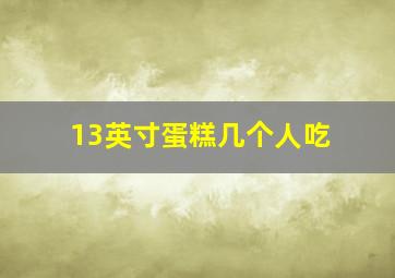 13英寸蛋糕几个人吃