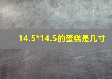 14.5*14.5的蛋糕是几寸