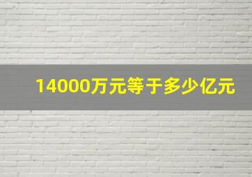 14000万元等于多少亿元