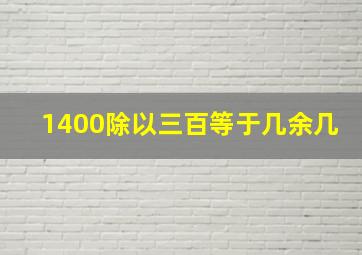 1400除以三百等于几余几