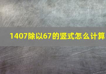 1407除以67的竖式怎么计算