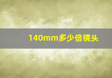 140mm多少倍镜头