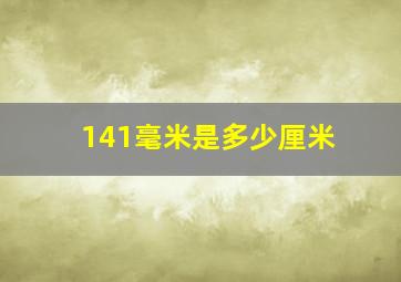 141毫米是多少厘米