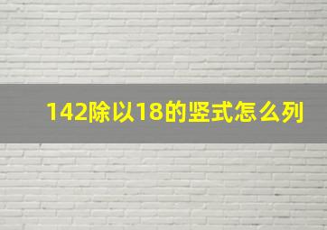 142除以18的竖式怎么列