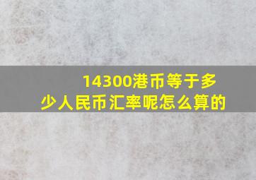 14300港币等于多少人民币汇率呢怎么算的