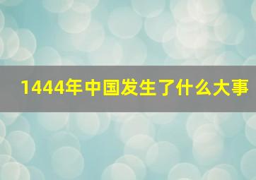 1444年中国发生了什么大事