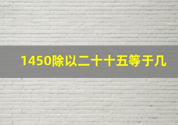 1450除以二十十五等于几