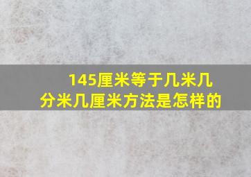 145厘米等于几米几分米几厘米方法是怎样的