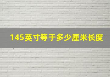 145英寸等于多少厘米长度