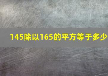 145除以165的平方等于多少