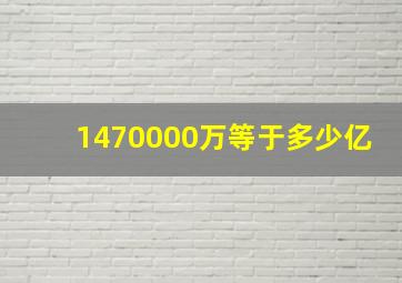 1470000万等于多少亿