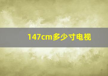 147cm多少寸电视