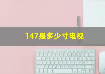 147是多少寸电视