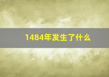 1484年发生了什么