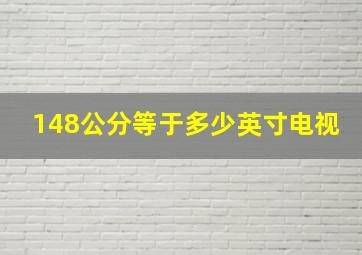 148公分等于多少英寸电视