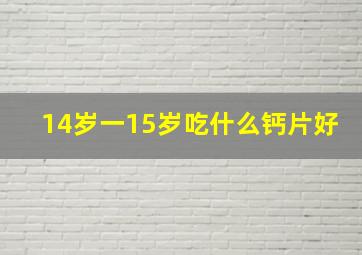 14岁一15岁吃什么钙片好