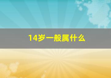 14岁一般属什么