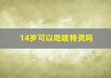 14岁可以吃咳特灵吗