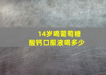 14岁喝葡萄糖酸钙口服液喝多少