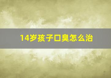 14岁孩子口臭怎么治