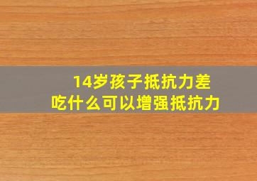 14岁孩子抵抗力差吃什么可以增强抵抗力