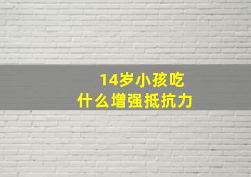 14岁小孩吃什么增强抵抗力