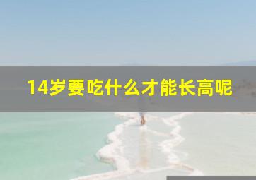 14岁要吃什么才能长高呢