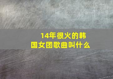 14年很火的韩国女团歌曲叫什么