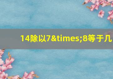 14除以7×8等于几