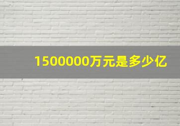 1500000万元是多少亿