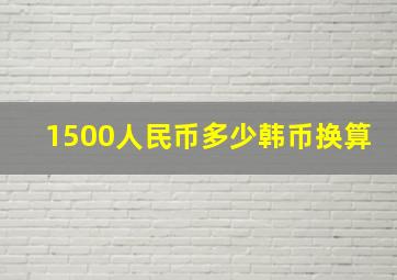 1500人民币多少韩币换算