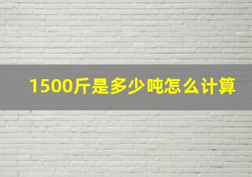 1500斤是多少吨怎么计算